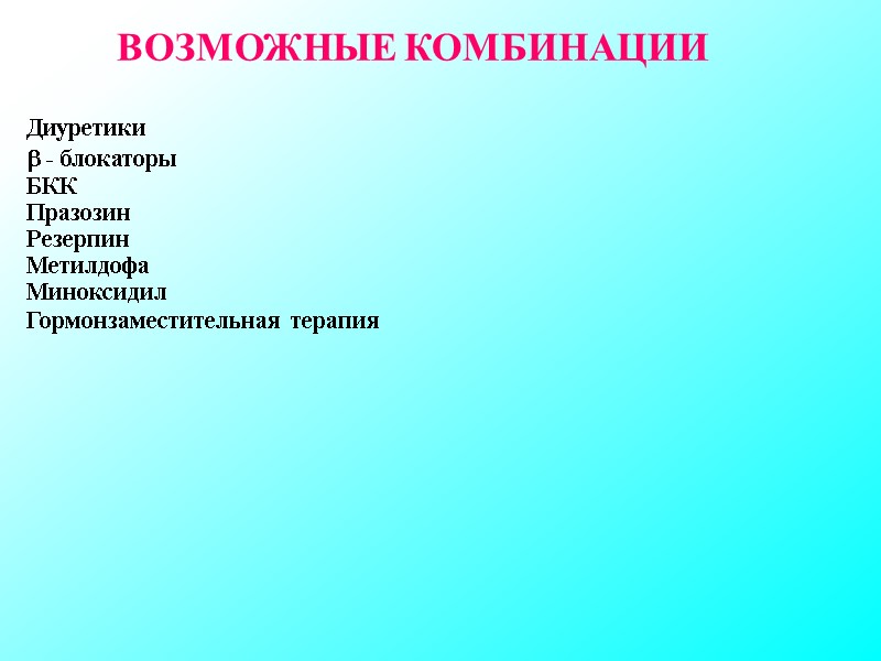 ВОЗМОЖНЫЕ КОМБИНАЦИИ Диуретики - блокаторы БКК Празозин Резерпин Метилдофа Миноксидил Гормонзаместительная терапия ВОЗМОЖНЫЕ КОМБИНАЦИИ Диуретики - блокаторы БКК Празозин Резерпин Метилдофа Миноксидил Гормонзаместительная терапия